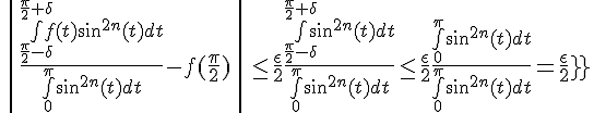 \Large{\|\frac{\bigint_{\frac{\pi}{2}-\delta}^{\frac{\pi}{2}+\delta}f(t)sin^{2n}(t)dt}{\bigint_{0}^{\pi}sin^{2n}(t)dt}-f(\frac{\pi}{2})\|\leq \frac{\epsilon}{2} \frac{\bigint_{\frac{\pi}{2}-\delta}^{\frac{\pi}{2}+\delta}sin^{2n}(t)dt}{\bigint_{0}^{\pi}sin^{2n}(t)dt} \leq \frac{\epsilon}{2} \frac{\bigint_{0}^{\pi}sin^{2n}(t)dt}{\bigint_{0}^{\pi}sin^{2n}(t)dt}=\frac{\epsilon}{2}}